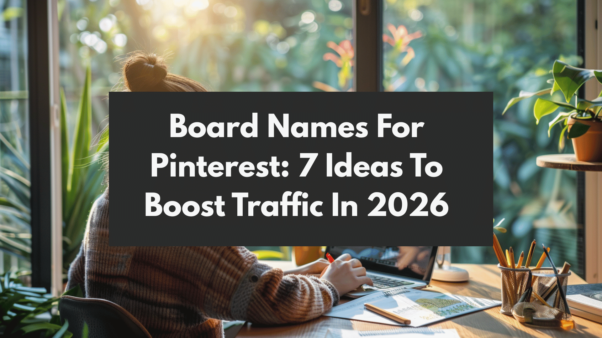 Person working on Pinterest strategy with text overlay 'Board Names For Pinterest: 7 Ideas To Boost Traffic In 2026' in cozy home office setting.